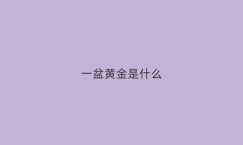 一盆黄金是什么(一盆黄金是什么牌子)