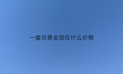 一盎司黄金现在什么价格