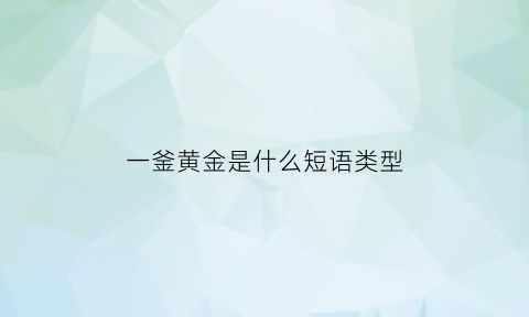 一釜黄金是什么短语类型(古代一釜是多少)