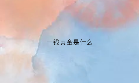 一钱黄金是什么(一钱黄金是什么样的)