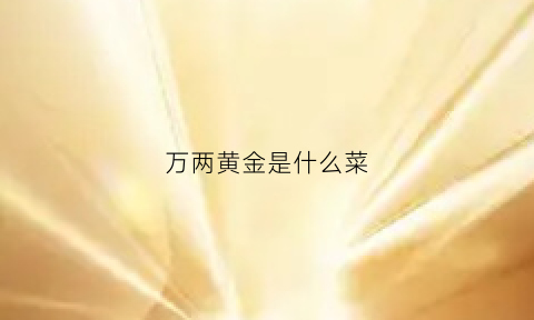 万两黄金是什么菜(黄金万两是啥)