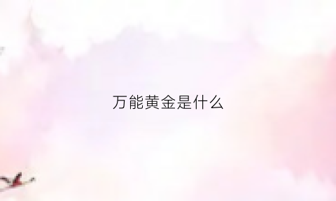 万能黄金是什么(万能金账户的钱怎么取出来)