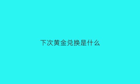 下次黄金兑换是什么