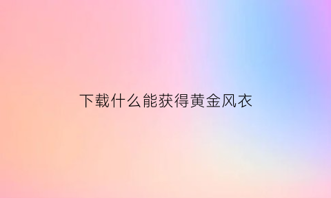 下载什么能获得黄金风衣