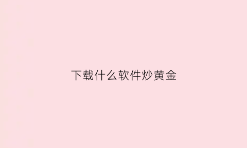 下载什么软件炒黄金