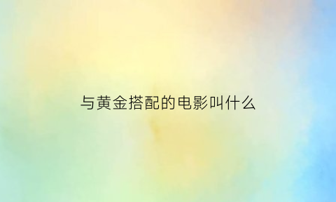 与黄金搭配的电影叫什么