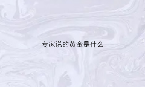 专家说的黄金是什么(黄金是什么呢)