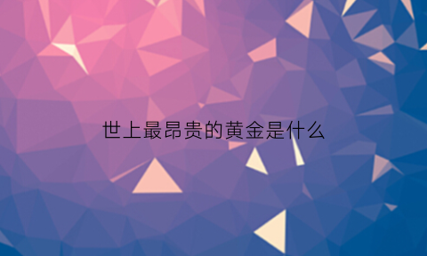 世上最昂贵的黄金是什么