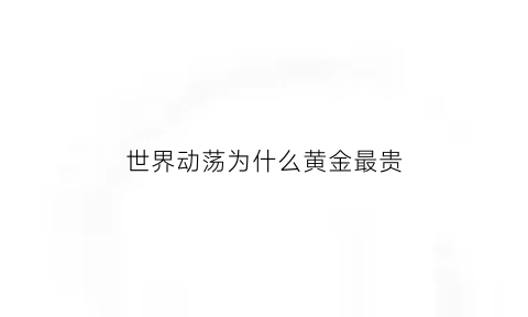 世界动荡为什么黄金最贵(为什么世界动荡黄金大涨)