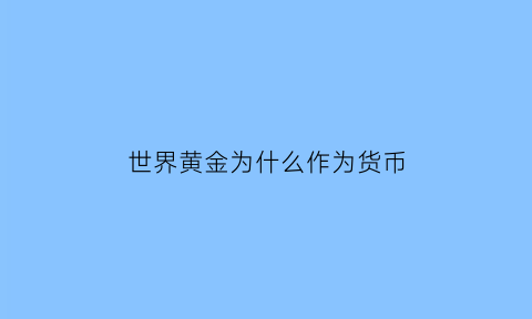 世界黄金为什么作为货币(黄金为什么可以作为货币)