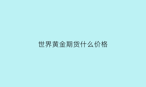 世界黄金期货什么价格