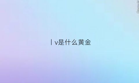 丨v是什么黄金(v金是黄金吗)