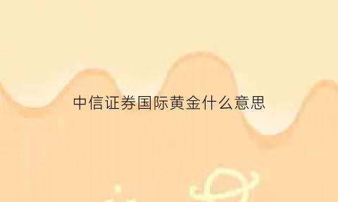 中信证券国际黄金什么意思