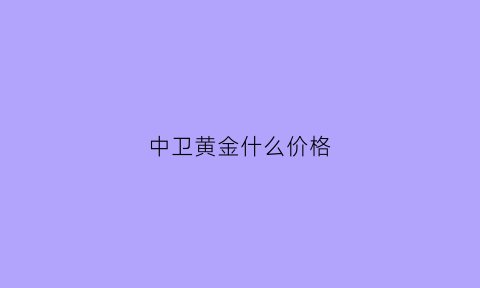 中卫黄金什么价格(中卫金店电话号码)