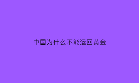 中国为什么不能运回黄金(为什么中国不把黄金运回来)