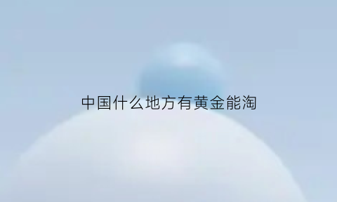 中国什么地方有黄金能淘