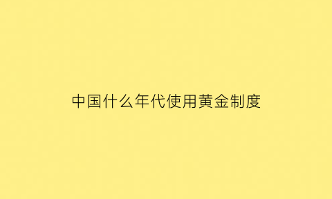 中国什么年代使用黄金制度