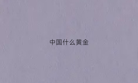 中国什么黄金(中国什么黄金最出名)