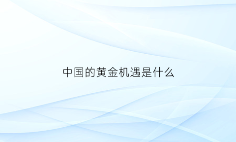 中国的黄金机遇是什么(中国黄金优势)