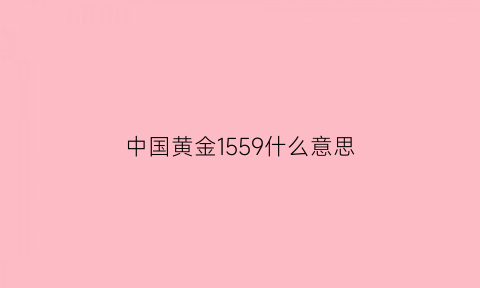 中国黄金1559什么意思