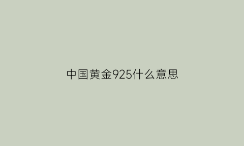 中国黄金925什么意思(中国黄金的s925)