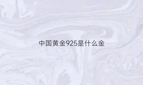 中国黄金925是什么金(中国黄金925银是什么意思)