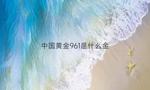 中国黄金961是什么金