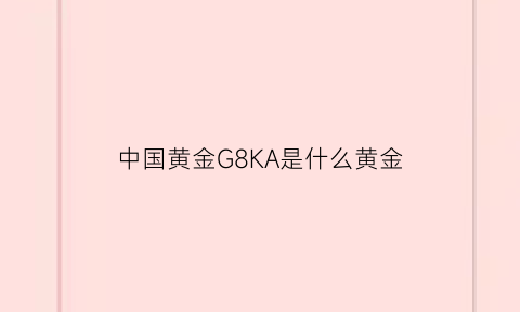 中国黄金G8KA是什么黄金(中国黄金标签上gf开头的代表什么)