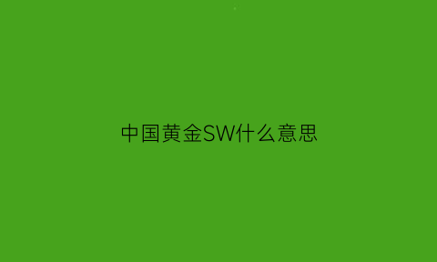 中国黄金SW什么意思(中国黄金s9是什么意思)