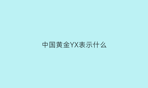 中国黄金YX表示什么(中国黄金的字母代号)