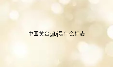 中国黄金gjbj是什么标志(中国黄金logo是什么意思)