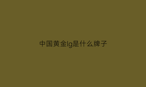 中国黄金lg是什么牌子(中国黄金logo是什么意思)