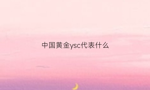 中国黄金ysc代表什么(中国黄金的字母标识)