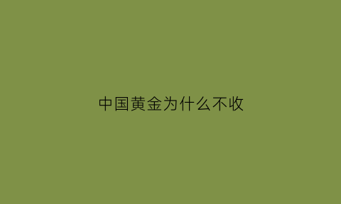 中国黄金为什么不收(为何中国黄金的货其他金店不收)