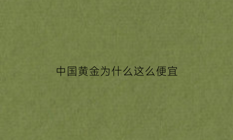 中国黄金为什么这么便宜(快手直播中国黄金为什么这么便宜)