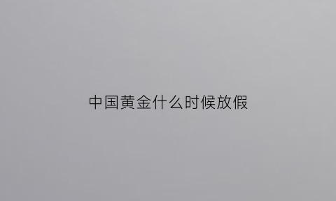 中国黄金什么时候放假