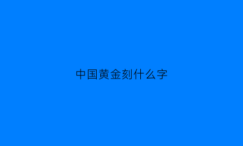 中国黄金刻什么字(中国黄金刻什么字最好)