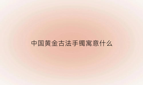 中国黄金古法手镯寓意什么