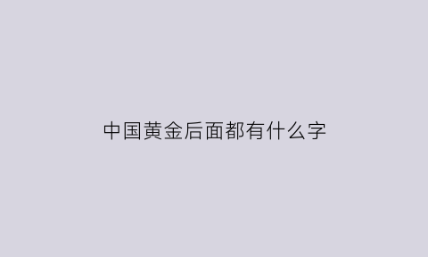 中国黄金后面都有什么字(中国黄金后面都有什么字体)