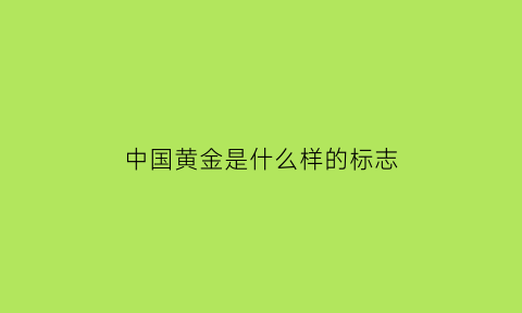 中国黄金是什么样的标志(中国黄金的标记是什么)