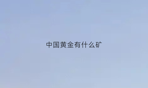 中国黄金有什么矿