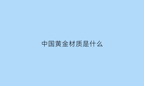 中国黄金材质是什么(中国黄金什么样)