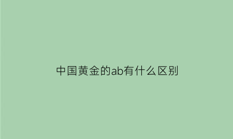 中国黄金的ab有什么区别(中国黄金a1381)