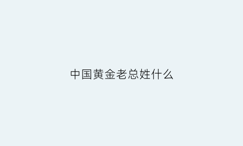 中国黄金老总姓什么(中国黄金老总哪里人)