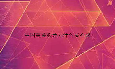 中国黄金股票为什么买不成(中国黄金股票为什么暂停交易)