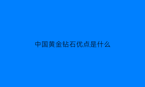 中国黄金钻石优点是什么