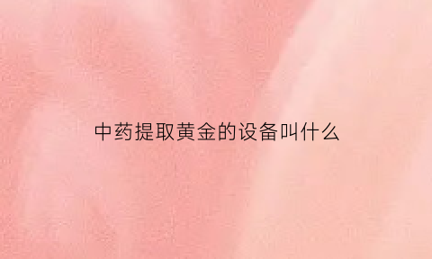 中药提取黄金的设备叫什么