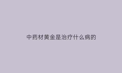 中药材黄金是治疗什么病的