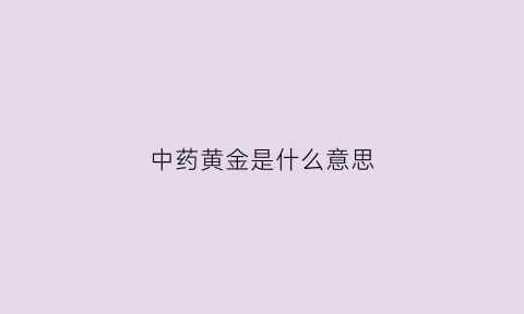 中药黄金是什么意思(中药中的黄金)