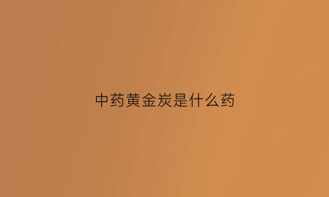 中药黄金炭是什么药